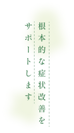 根本的な症状改善をサポートします
